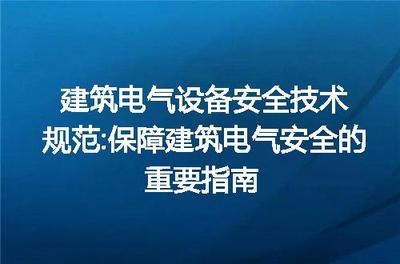 建筑电气设备安全技术规范 保障建筑电气安全的重要指南